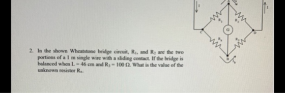 2. In the shown Wheatstone bridge circuit, R., and R, are the two portions of a I m single wire with a sliding contact. If th