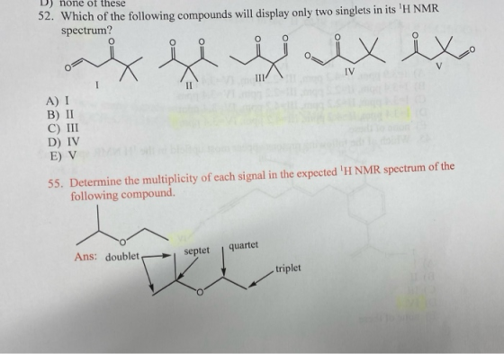 none of these 52. Which of the following compounds will display only two singlets in its H NMR spectrum? V IV A) I В) II С)