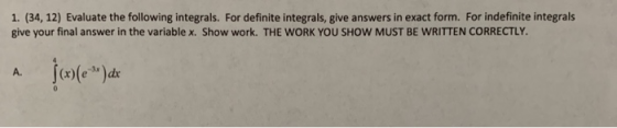 1. (34, 12) Evaluate the following integrals. For definite integrals, give answers in exact form. For indefinite integrals gi