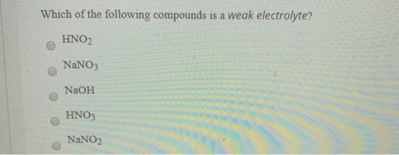 Which of the following compounds is a weak electrolyte? HNO2 NaNO3 NaOH HNO3 NaNO2