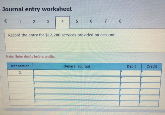 Journal entry worksheet < 1 2 3 6 7 8 Record the entry for $12,200 services provided on account. Note: Enter debits before cr