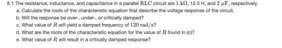 8.1 The resistance, inductance, and capacitance in a parallel RLC circuit are 1 kN, 12.5 H, and 2 uF, respectively. a. Calcul