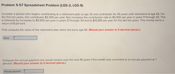 Problem 5-57 Spreadsheet Problem (LG5-2, LG5-9) Consider a person who begins contributing to a retirement plan at age 25 and