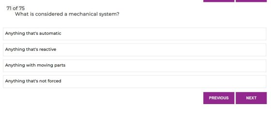 71 of 75 What is considered a mechanical system? Anything thats automatic Anything thats reactive Anything with moving part