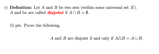 c) Definition: Let A and B be two sets (within some universal set X) A and be are called disjoint if A n B 0. 15 pts. Prove t
