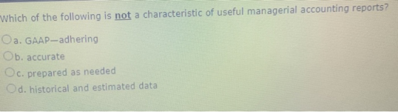 Which of the following is not a characteristic of useful managerial accounting reports? Oa. GAAP-adhering Ob accurate Oc. pre