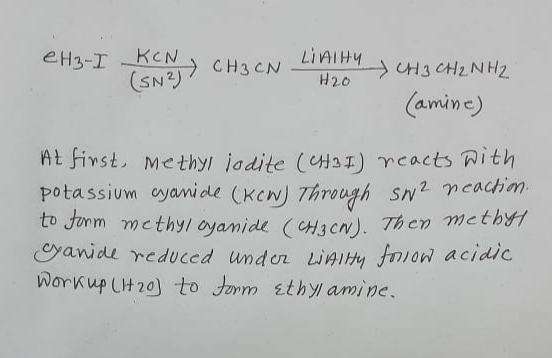 13-I KC2 CH3CN LIATHY H20 CH3CH₂NH2 (amine) At first, methyl jodite (CHI) reacts with potassium cyamide (Kcw) Through sw2 rea
