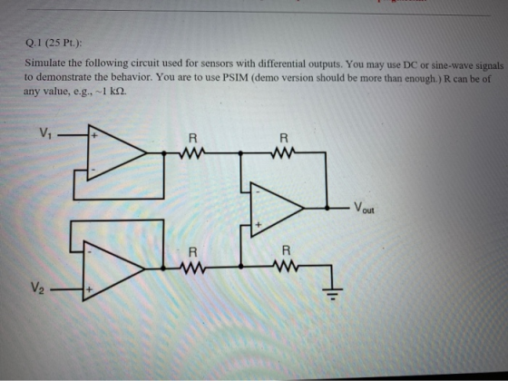 Q.1 (25 Pt.): Simulate the following circuit used for sensors with differential outputs. You may use DC or sine-wave signals