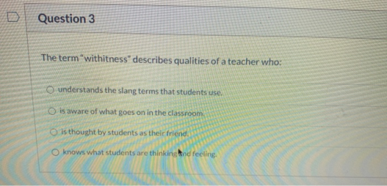 Question 3 The term withitness describes qualities of a teacher who: o understands the slang terms that students use. is aw
