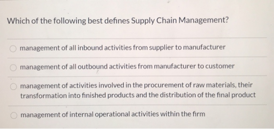 Which of the following best defines Supply Chain Management? management of all inbound activities from supplier to manufactur