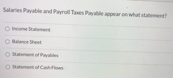 Salaries Payable and Payroll Taxes Payable appear on what statement? O Income Statement Balance Sheet O Statement of Payables