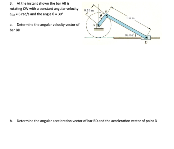 3. At the instant shown the bar AB is rotating CW with a constant angular velocity WAB = 6 rad/s and the angle 0 = 30° 0.15 m