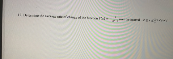 12. Determine the average rate of change of the function f(x) = - 2 over the x2-9 e interval –2 sxs voor