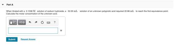 Part A When titrated with a 0.1038 M solution of sodium hydroxide, a 52.00 mL solution of an unknown polyprotic acid required