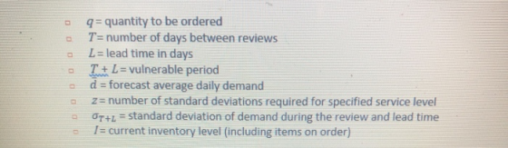 - 9 = quantity to be ordered T= number of days between reviews L= lead time in days T + L= vulnerable period d = forecast ave