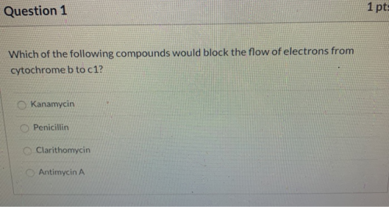 Question 1 Which of the following compounds would block the flow of electrons from cytochrome b to c1? Kanamycin Penicillin C