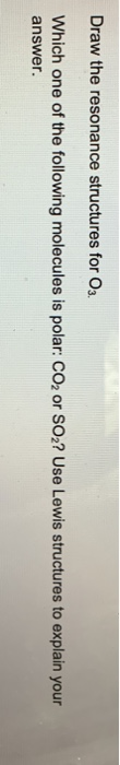 Draw the resonance structures for O3. Which one of the following molecules is polar: CO2 or SO2? Use Lewis structures to expl