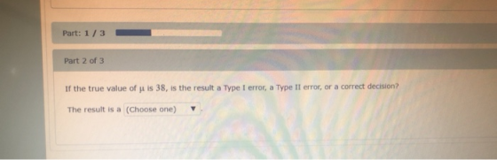 Part: 1/3 Part 2 of 3 If the true value of ji is 38, is the result a Type I error, a Type II error, or a correct decision? Th
