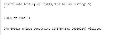 Insert into Testing values (13, End to End Testing,5) ERROR at line 1: ORA-00001: unique constraint (SYSTEM.SYS_C0010214) vi