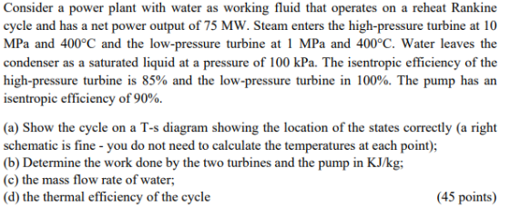 Consider a power plant with water as working fluid that operates on a reheat Rankine cycle and has a net power output of 75 M