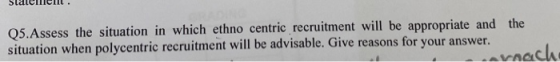 statememt . Q5.Assess the situation in which ethno centric recruitment will be appropriate and the situation when polycentric