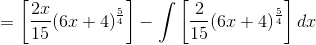 =\left [ \frac{2x}{15}(6x+4)^{\frac{5}{4}} \right ] -\int \left [\frac{2}{15}(6x+4)^{\frac{5}{4}} \right ]dx