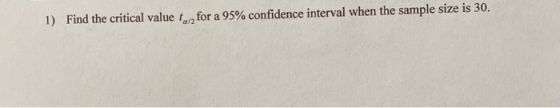 1) Find the critical value for a 95% confidence interval when the sample size is 30.