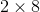 2 X 8