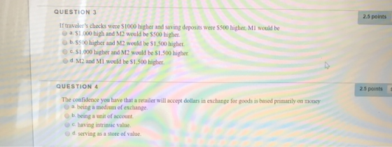 QUESTION 3 2.5 points If travelers checks were $1000 higher and saving deposits were $500 higher. MI would be a $1.000 high