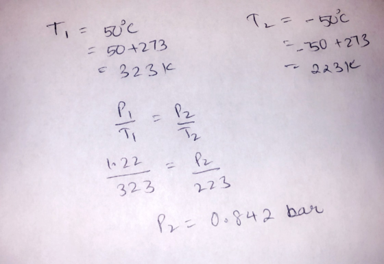 T = 50€ = 50+273 T= -500 =_50+273 - 2230 a 323k 1.22 = P2 323 P = 0.842 bar