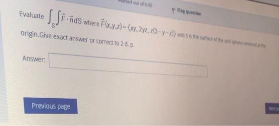 ked out of 6.00 Evaluate p Hay question Funds where F(x.y,z)=(xy, 292, 263-y-2)) and is the surtace of the aspecteerde origin