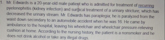 1 Mr. Edwards is a 20-year-old male patient who is admitted for treatment of recurring pyelonephritis (kidney infection) and