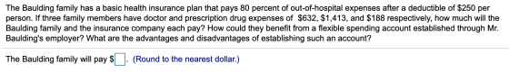 The Baulding family has a basic health insurance plan that pays 80 percent of out-of-hospital expenses after a deductible of