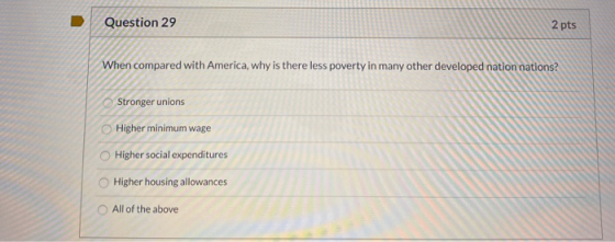Question 29 2 pts When compared with America, why is there less poverty in many other developed nation nations? Stronger unio