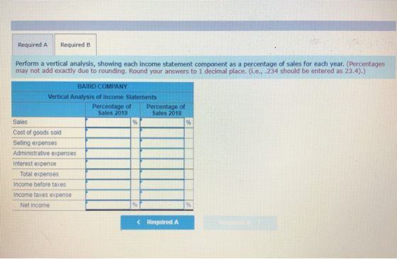 Required A Required B Perform a vertical analysis, showing each income statement component as a percentage of sales for each
