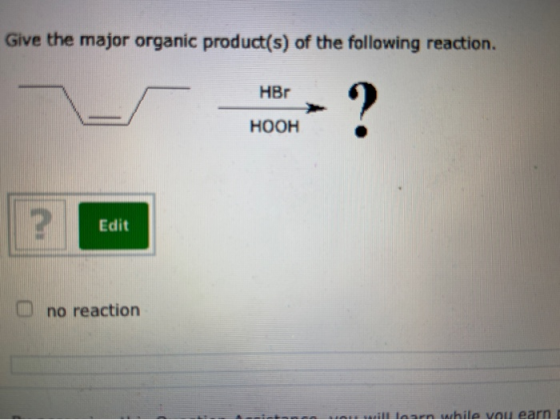 Give the major organic product(s) of the following reaction. HBr ? HOOH Edit no reaction will learn while you earn