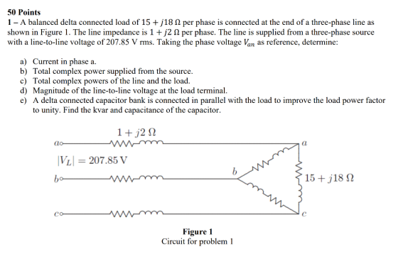 50 Points 1 - A balanced delta connected load of 15 + j18 12 per phase is connected at the end of a three-phase line as shown