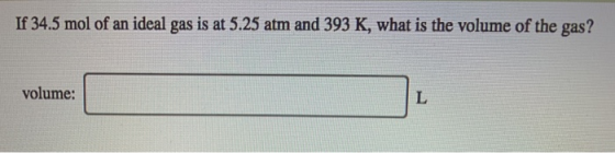 If 34.5 mol of an ideal gas is at 5.25 atm and 393 K, what is the volume of the gas? volume: L