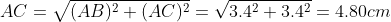 AC=\sqrt{(AB)^{2}+(AC)^{2}}=\sqrt{3.4^{2}+3.4^{2}}=4.80cm