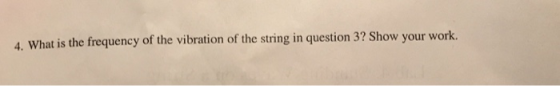 4. What is the frequency of the vibration of the string in question 3? Show your work.