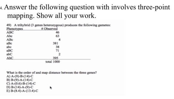 4. Answer the following question with involves three-point mapping. Show all your work. 46 49) A trihybrid (3 genes heterozyg