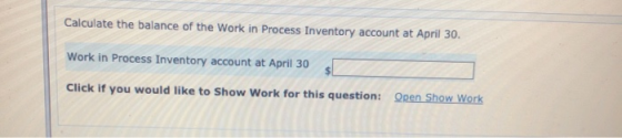 Calculate the balance of the Work in Process Inventory account at April 30. Work in Process Inventory account at April 30 Cli