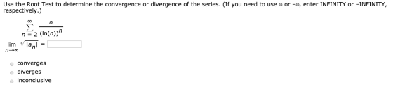Use the Root Test to determine the convergence or divergence of the series. (If you need to use o or -o, enter INFINITY or -I