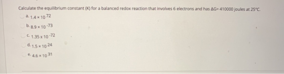 Calculate the equilibrium constant (K) for a balanced redox reaction that involves 6 electrons and has AG= 410000 joules at 2
