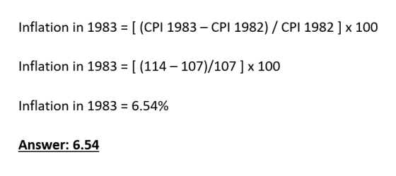 Inflation in 1983 = [ (CPI 1983 – CPI 1982) / CPI 1982 ] x 100 Inflation in 1983 = [ (114 - 107)/107 ] x 100 Inflation in 198
