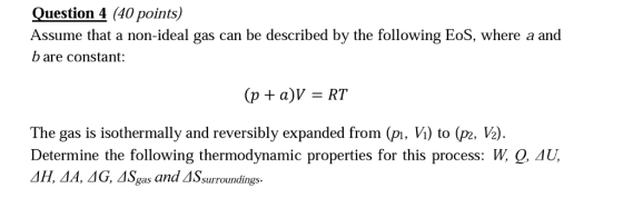 Question 4 (40 points) Assume that a non-ideal gas can be described by the following EoS, where a and b are constant: (p + a)