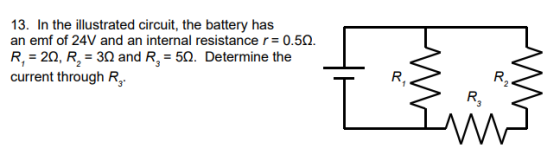 13. In the illustrated circuit, the battery has an emf of 24V and an internal resistance r = 0.50. R, = 20, R, = 30 and R, =