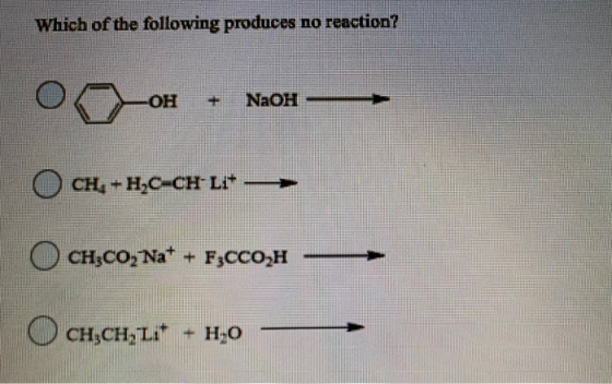 Which of the following produces no reaction? OH NaOH CH-HAC CHL* CH3CO, Na+ + FzCCO,H CH3CH2 Lit H-0