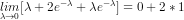 \underset{\lambda \rightarrow 0}{lim} [\lambda + 2e^{-\lambda} + \lambda e^{-\lambda}] = 0 + 2 * 1