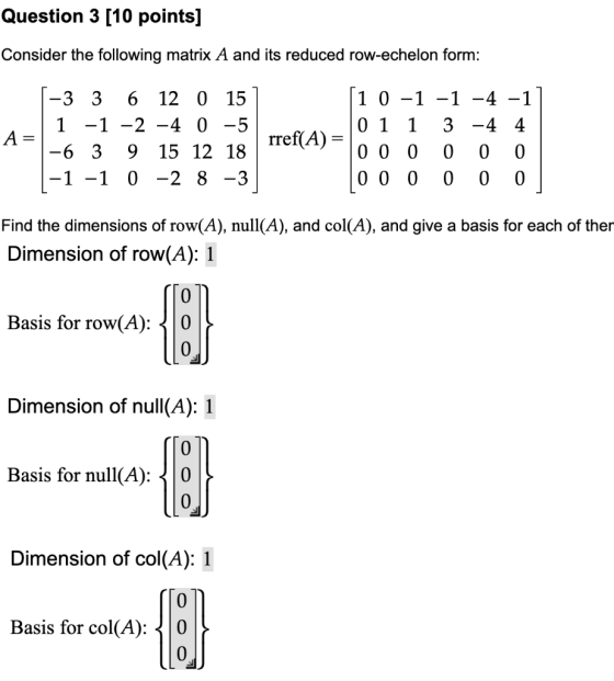 Question 3 [10 points] Consider the following matrix A and its reduced row-echelon form: A = [-3 3 6 12 0 151 | 1 -1 -2 -4 0